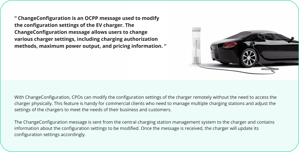 ChangeConfiguration is an OCPP message used to modify the configuration settings of the EV charger. The ChangeConfiguration message allows users to change various charger settings, including charging authorization methods, maximum power output, and pricing information.