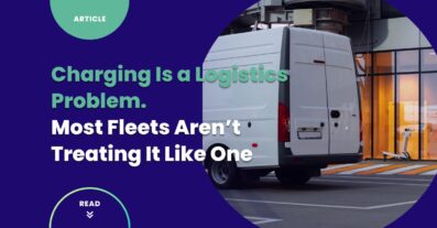 Charging Is a Logistics Problem. Most Fleets Aren’t Treating It Like One